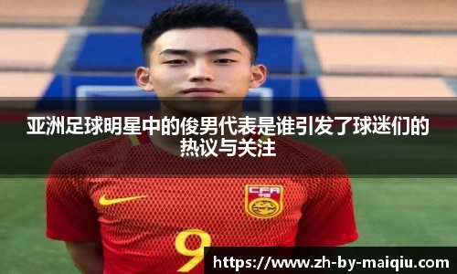 亚洲足球明星中的俊男代表是谁引发了球迷们的热议与关注